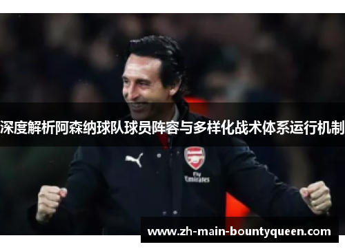 深度解析阿森纳球队球员阵容与多样化战术体系运行机制