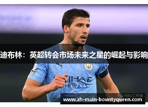 迪布林：英超转会市场未来之星的崛起与影响