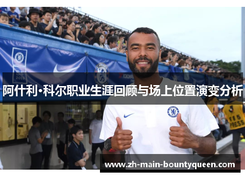 阿什利·科尔职业生涯回顾与场上位置演变分析