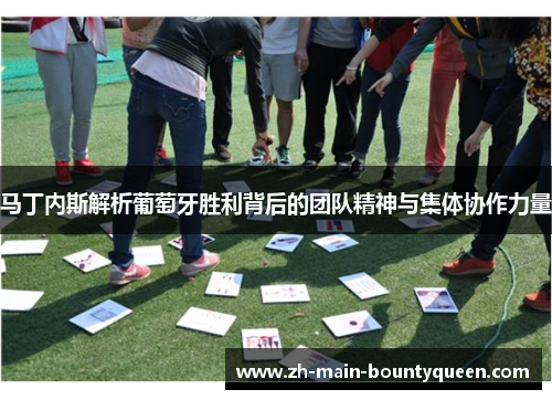 马丁内斯解析葡萄牙胜利背后的团队精神与集体协作力量