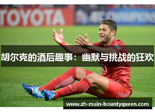 胡尔克的酒后趣事：幽默与挑战的狂欢