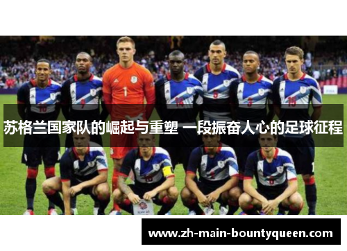 苏格兰国家队的崛起与重塑 一段振奋人心的足球征程
