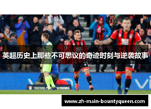 英超历史上那些不可思议的奇迹时刻与逆袭故事