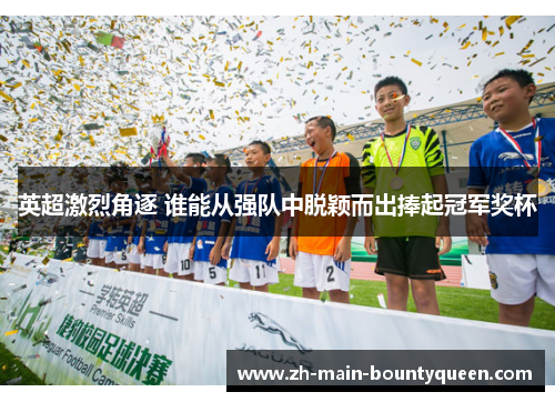 英超激烈角逐 谁能从强队中脱颖而出捧起冠军奖杯
