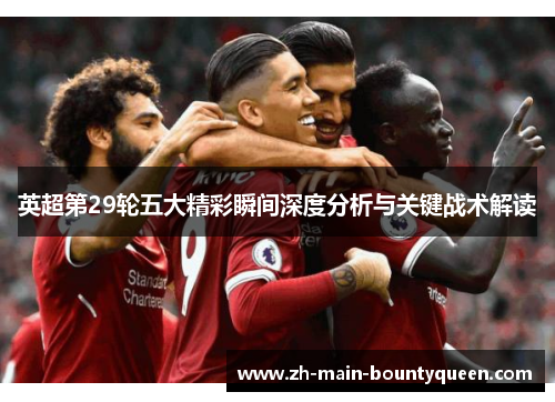 英超第29轮五大精彩瞬间深度分析与关键战术解读