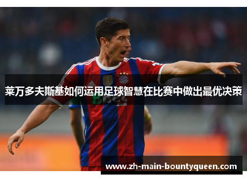 莱万多夫斯基如何运用足球智慧在比赛中做出最优决策