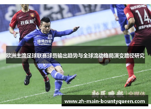 欧洲主流足球联赛球员输出趋势与全球流动格局演变路径研究
