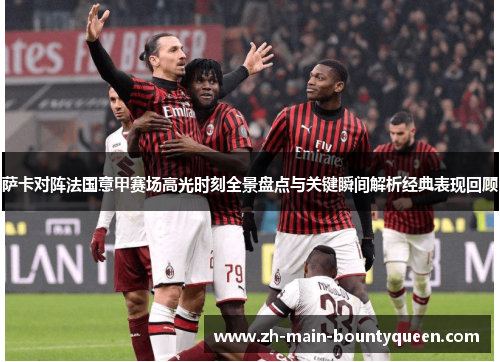 萨卡对阵法国意甲赛场高光时刻全景盘点与关键瞬间解析经典表现回顾