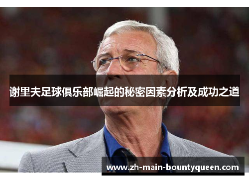 谢里夫足球俱乐部崛起的秘密因素分析及成功之道