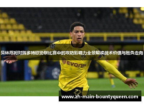 贝林厄姆对阵多特欧协联比赛中的攻防影响力全景解读战术价值与胜负走向