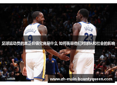 足球运动员的真正价值究竟是什么 如何衡量他们对球队和社会的影响