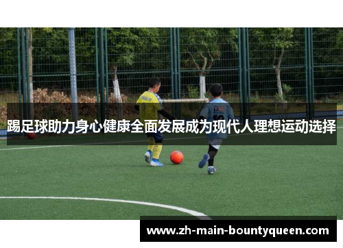 踢足球助力身心健康全面发展成为现代人理想运动选择