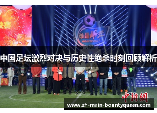中国足坛激烈对决与历史性绝杀时刻回顾解析
