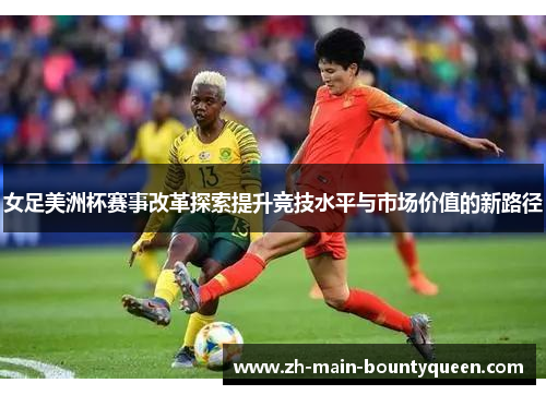 女足美洲杯赛事改革探索提升竞技水平与市场价值的新路径
