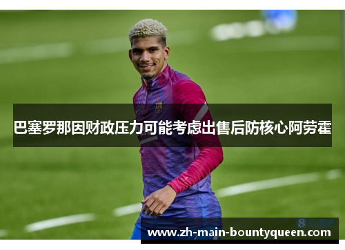 巴塞罗那因财政压力可能考虑出售后防核心阿劳霍
