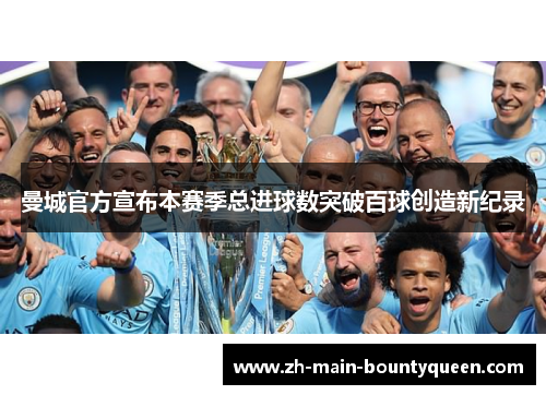 曼城官方宣布本赛季总进球数突破百球创造新纪录