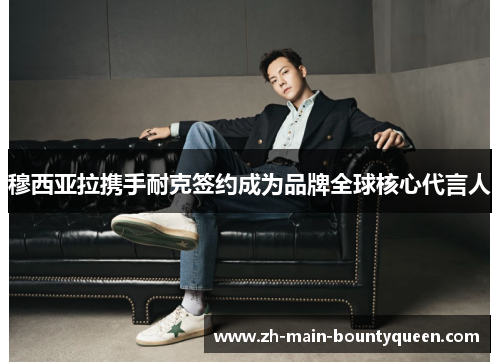 穆西亚拉携手耐克签约成为品牌全球核心代言人