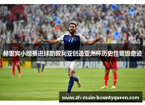 赫里宾小组赛进球助叙利亚创造亚洲杯历史性晋级奇迹