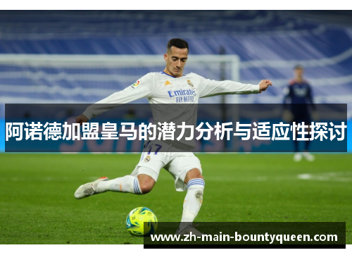 阿诺德加盟皇马的潜力分析与适应性探讨