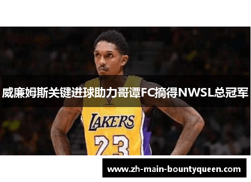 威廉姆斯关键进球助力哥谭FC摘得NWSL总冠军